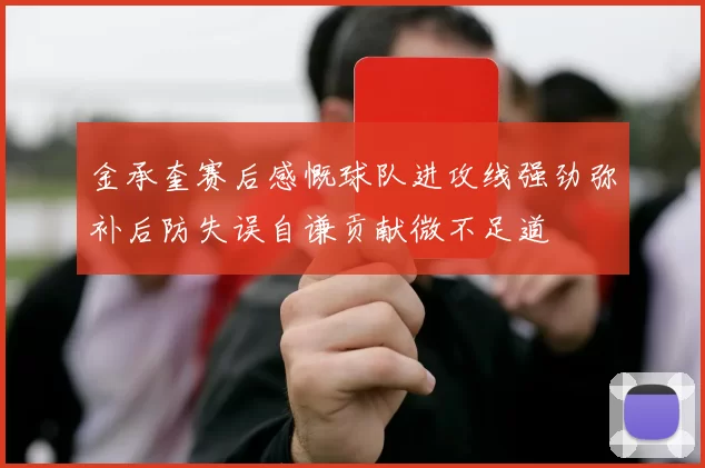 金承奎赛后感慨球队进攻线强劲弥补后防失误自谦贡献微不足道