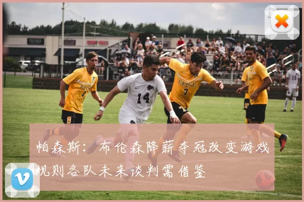 帕森斯:布伦森降薪夺冠改变游戏规则各队未来谈判需借鉴