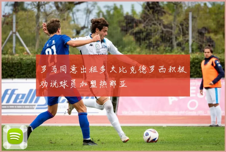 罗马同意出租多夫比克德罗西积极劝说球员加盟热那亚