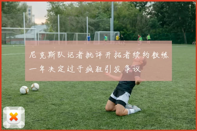 尼克斯队记者批评开拓者续约教练一年决定过于疯狂引发争议