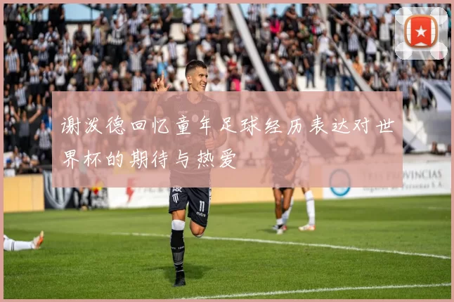 谢泼德回忆童年足球经历表达对世界杯的期待与热爱