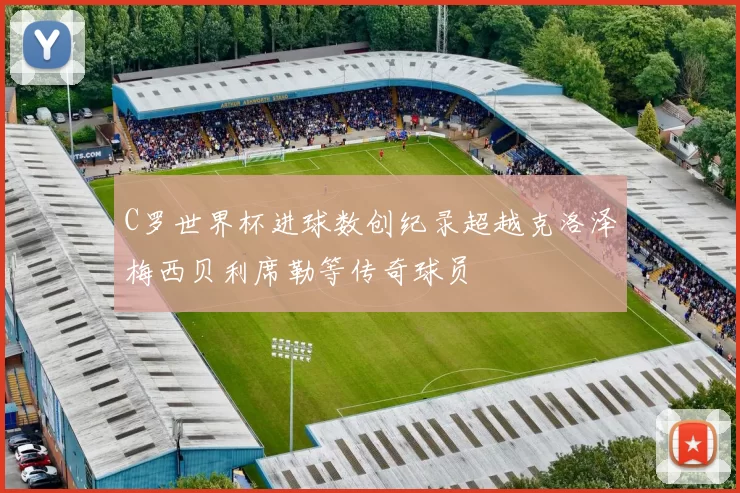 C罗世界杯进球数创纪录超越克洛泽梅西贝利席勒等传奇球员