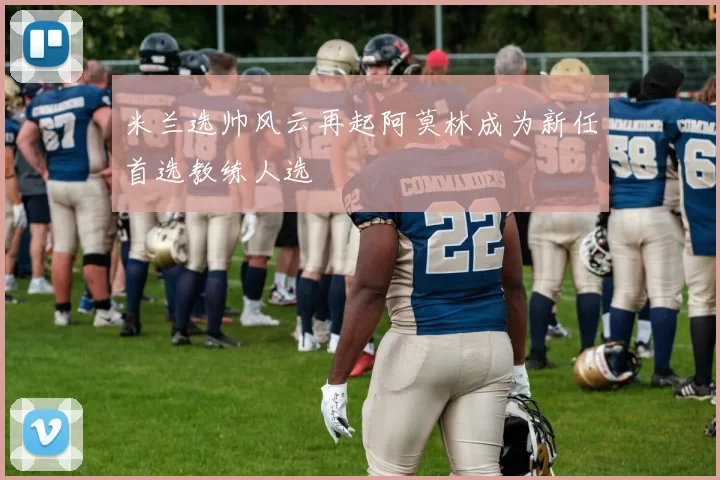 米兰选帅风云再起阿莫林成为新任首选教练人选