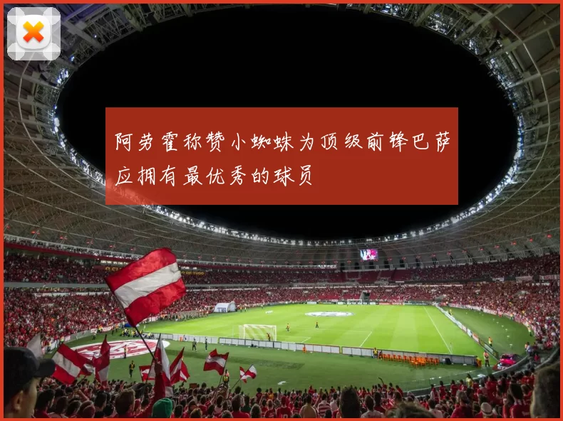 阿劳霍称赞小蜘蛛为顶级前锋巴萨应拥有最优秀的球员