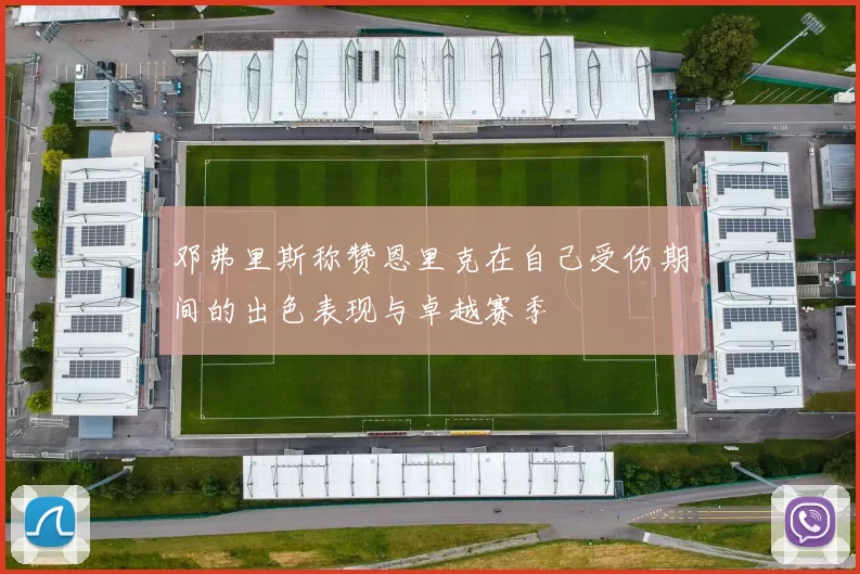 邓弗里斯称赞恩里克在自己受伤期间的出色表现与卓越赛季