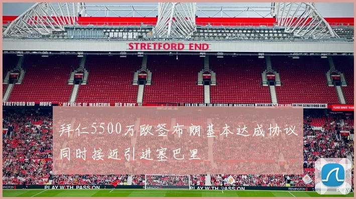 拜仁5500万欧签布朗基本达成协议同时接近引进塞巴里